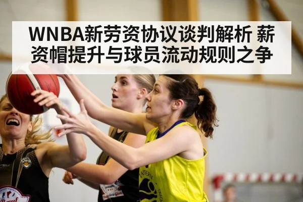 WNBA新劳资协议谈判解析 薪资帽提升与球员流动规则之争