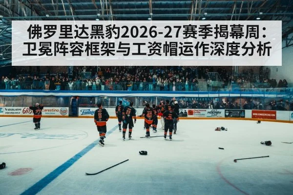 佛罗里达黑豹2026-27赛季揭幕周：卫冕阵容框架与工资帽运作深度分析