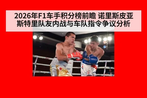 2026年F1车手积分榜前瞻 诺里斯皮亚斯特里队友内战与车队指令争议分析
