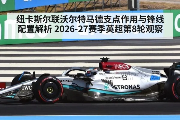 纽卡斯尔联沃尔特马德支点作用与锋线配置解析 2026-27赛季英超第8轮观察